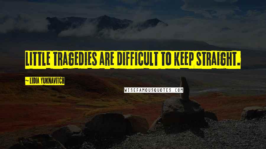 Lidia Yuknavitch Quotes: Little tragedies are difficult to keep straight.