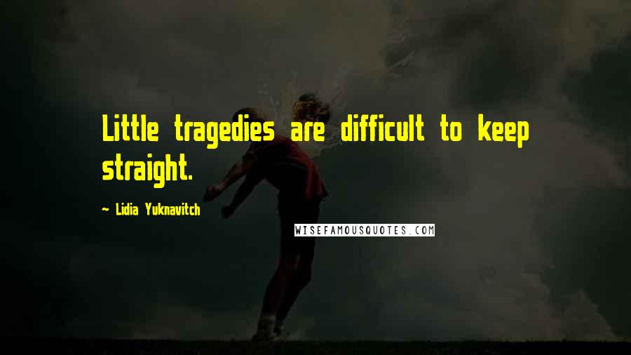 Lidia Yuknavitch Quotes: Little tragedies are difficult to keep straight.