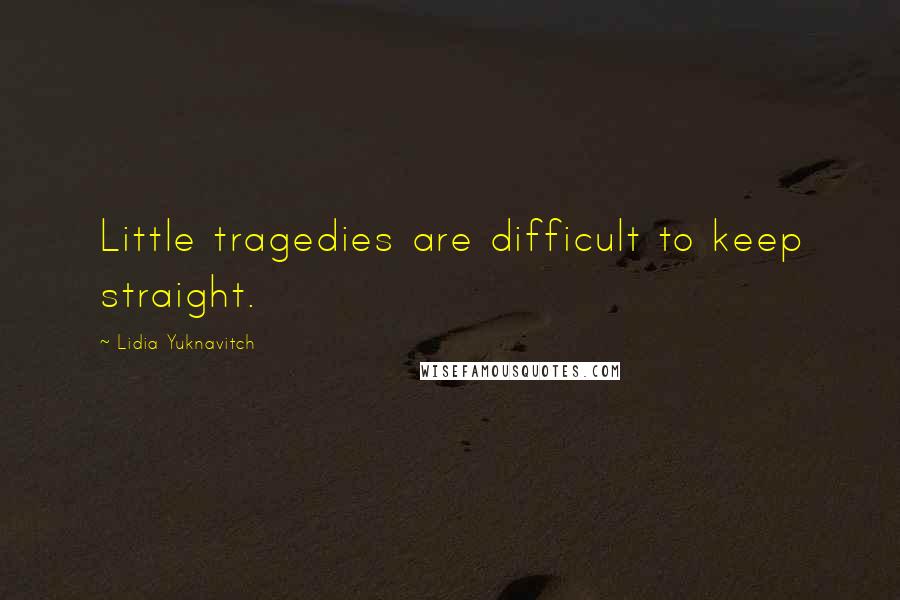 Lidia Yuknavitch Quotes: Little tragedies are difficult to keep straight.