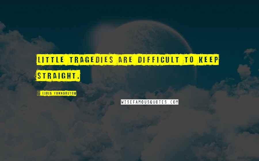 Lidia Yuknavitch Quotes: Little tragedies are difficult to keep straight.