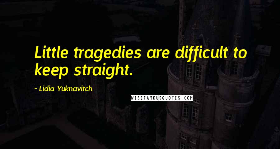 Lidia Yuknavitch Quotes: Little tragedies are difficult to keep straight.
