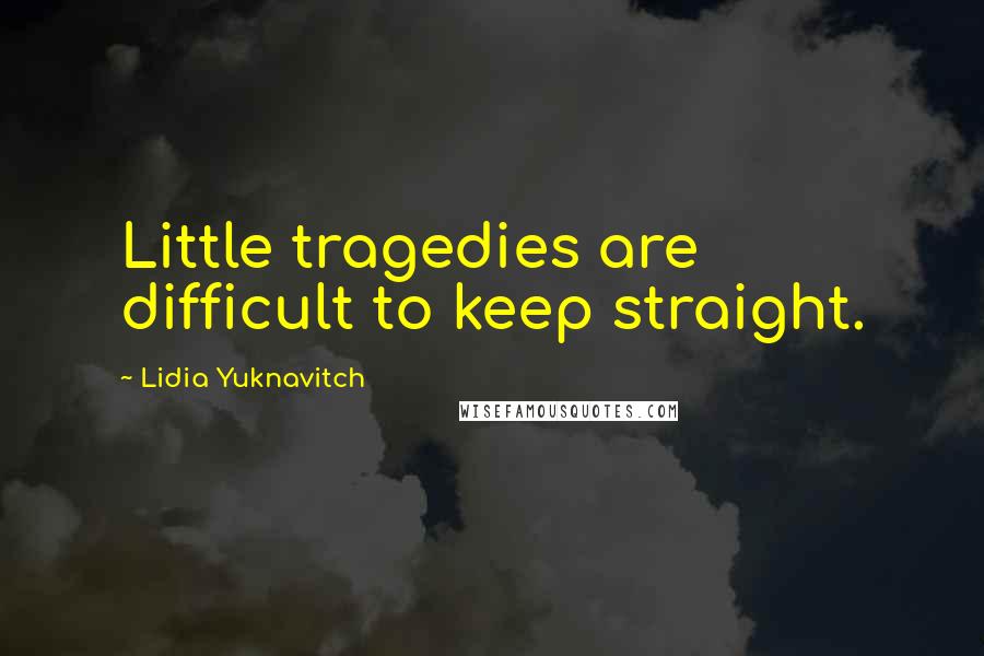 Lidia Yuknavitch Quotes: Little tragedies are difficult to keep straight.