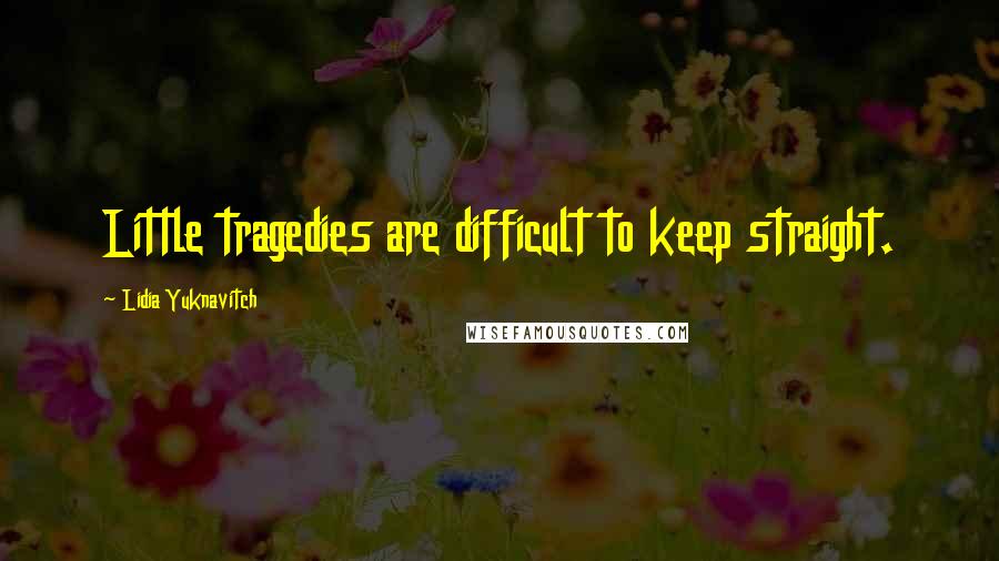 Lidia Yuknavitch Quotes: Little tragedies are difficult to keep straight.