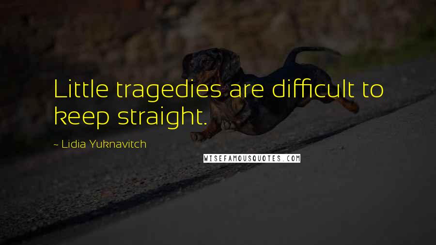 Lidia Yuknavitch Quotes: Little tragedies are difficult to keep straight.