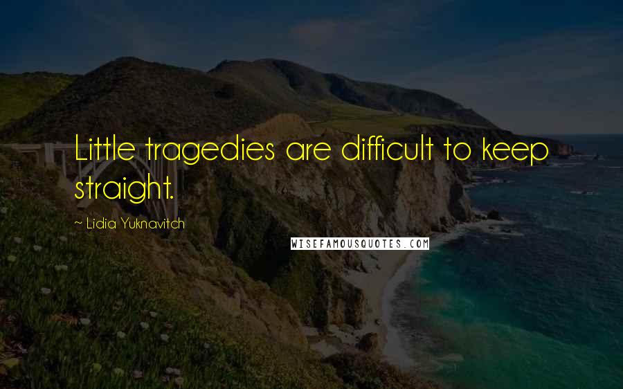 Lidia Yuknavitch Quotes: Little tragedies are difficult to keep straight.