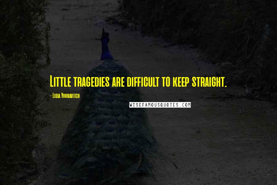 Lidia Yuknavitch Quotes: Little tragedies are difficult to keep straight.