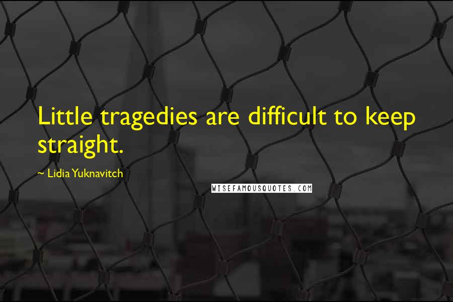 Lidia Yuknavitch Quotes: Little tragedies are difficult to keep straight.