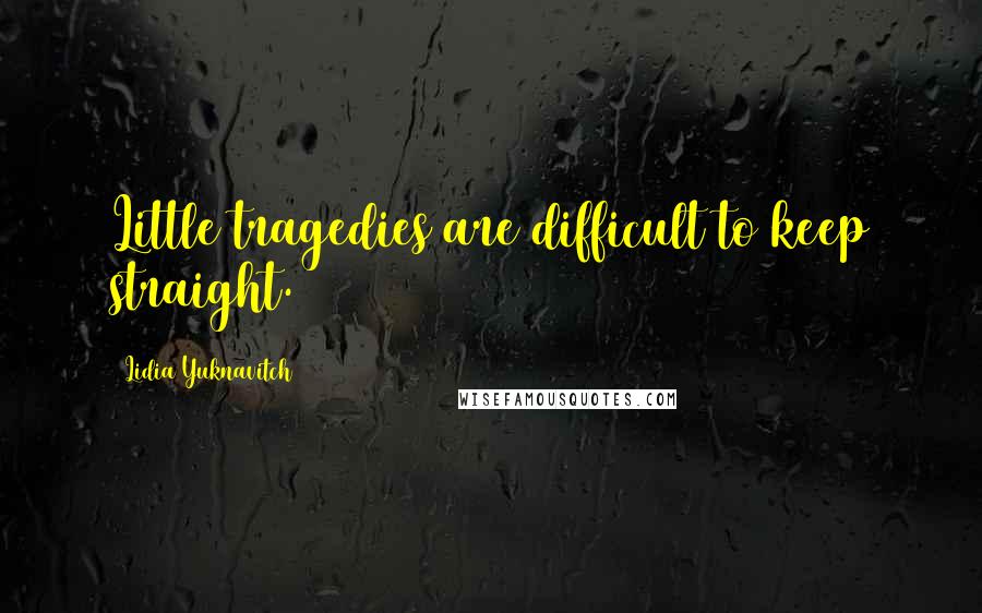 Lidia Yuknavitch Quotes: Little tragedies are difficult to keep straight.