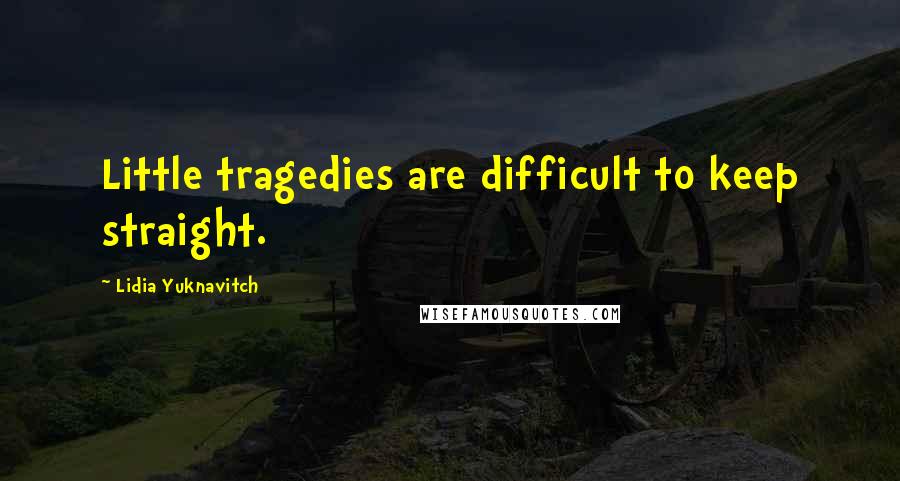 Lidia Yuknavitch Quotes: Little tragedies are difficult to keep straight.