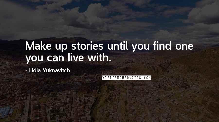 Lidia Yuknavitch Quotes: Make up stories until you find one you can live with.
