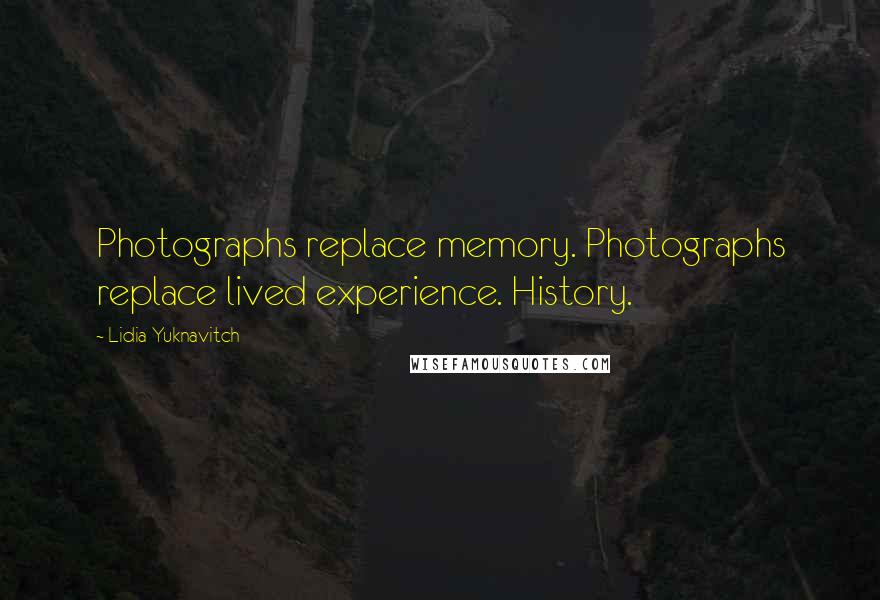 Lidia Yuknavitch Quotes: Photographs replace memory. Photographs replace lived experience. History.