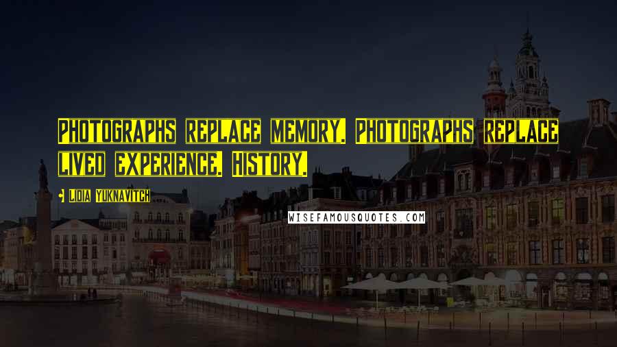 Lidia Yuknavitch Quotes: Photographs replace memory. Photographs replace lived experience. History.