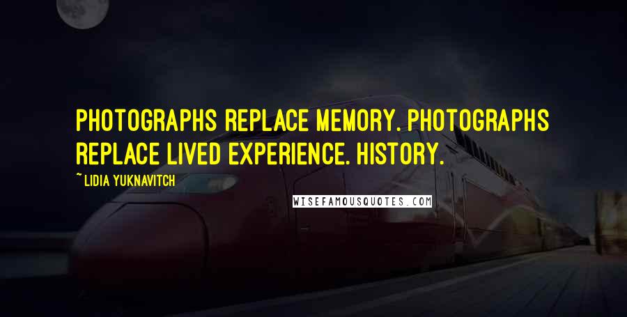 Lidia Yuknavitch Quotes: Photographs replace memory. Photographs replace lived experience. History.