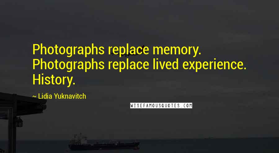 Lidia Yuknavitch Quotes: Photographs replace memory. Photographs replace lived experience. History.