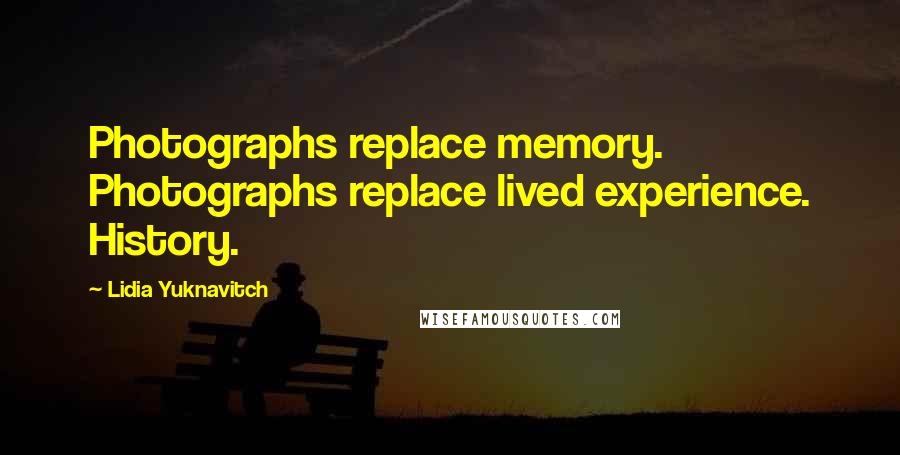 Lidia Yuknavitch Quotes: Photographs replace memory. Photographs replace lived experience. History.