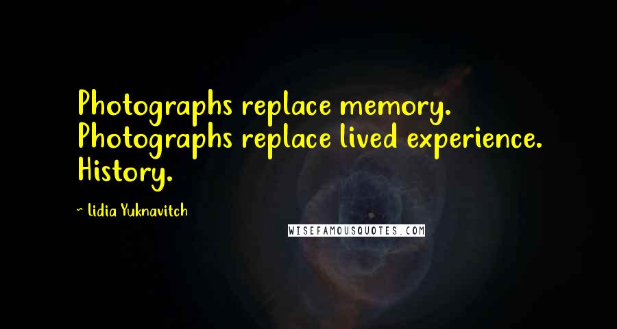 Lidia Yuknavitch Quotes: Photographs replace memory. Photographs replace lived experience. History.