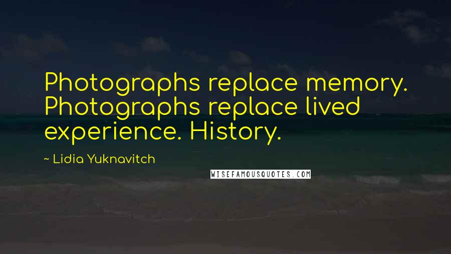 Lidia Yuknavitch Quotes: Photographs replace memory. Photographs replace lived experience. History.