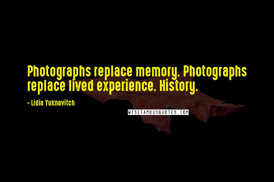 Lidia Yuknavitch Quotes: Photographs replace memory. Photographs replace lived experience. History.