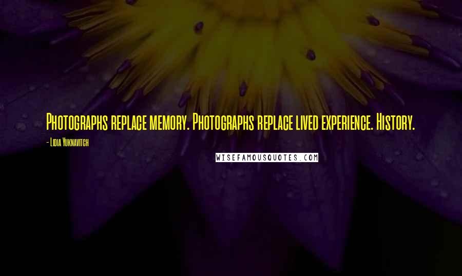 Lidia Yuknavitch Quotes: Photographs replace memory. Photographs replace lived experience. History.