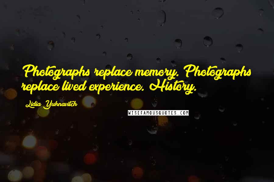 Lidia Yuknavitch Quotes: Photographs replace memory. Photographs replace lived experience. History.