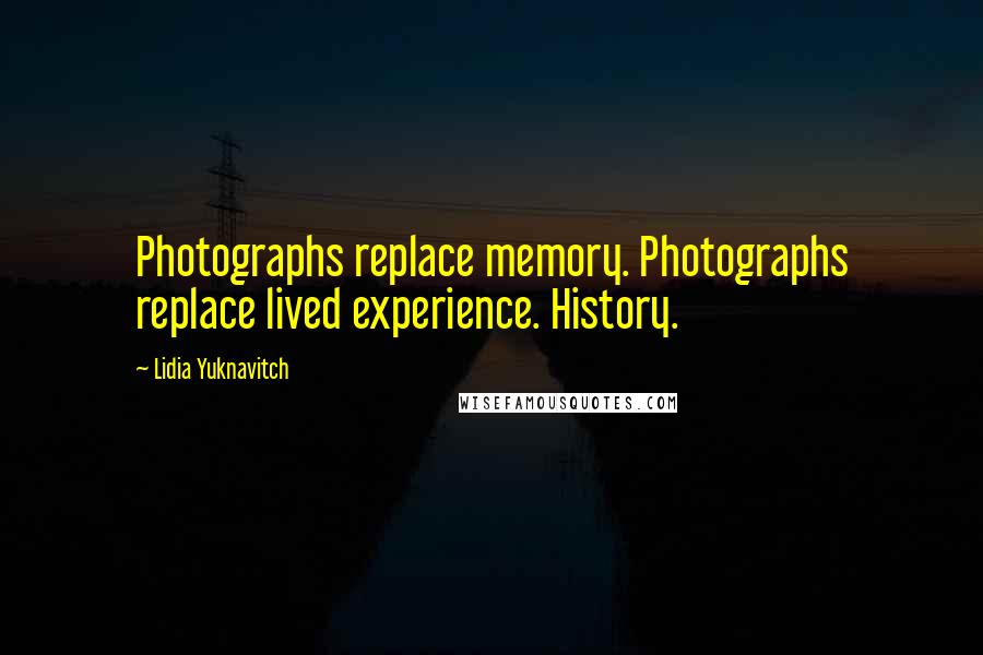 Lidia Yuknavitch Quotes: Photographs replace memory. Photographs replace lived experience. History.