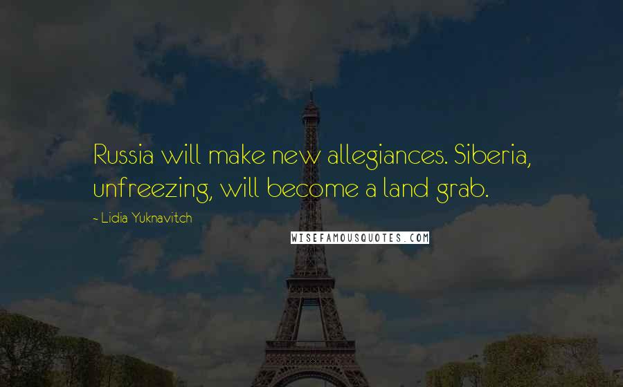 Lidia Yuknavitch Quotes: Russia will make new allegiances. Siberia, unfreezing, will become a land grab.