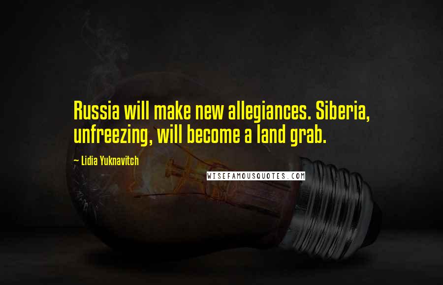 Lidia Yuknavitch Quotes: Russia will make new allegiances. Siberia, unfreezing, will become a land grab.