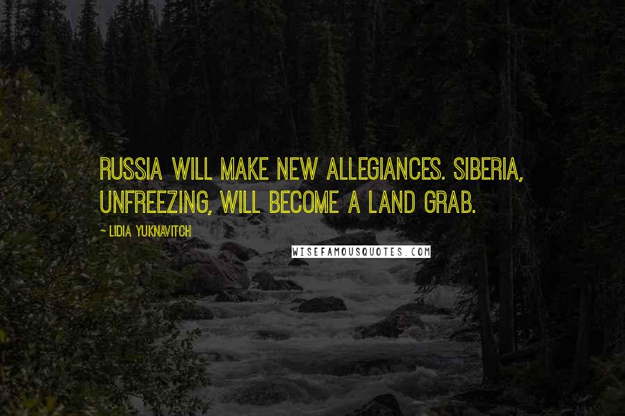 Lidia Yuknavitch Quotes: Russia will make new allegiances. Siberia, unfreezing, will become a land grab.