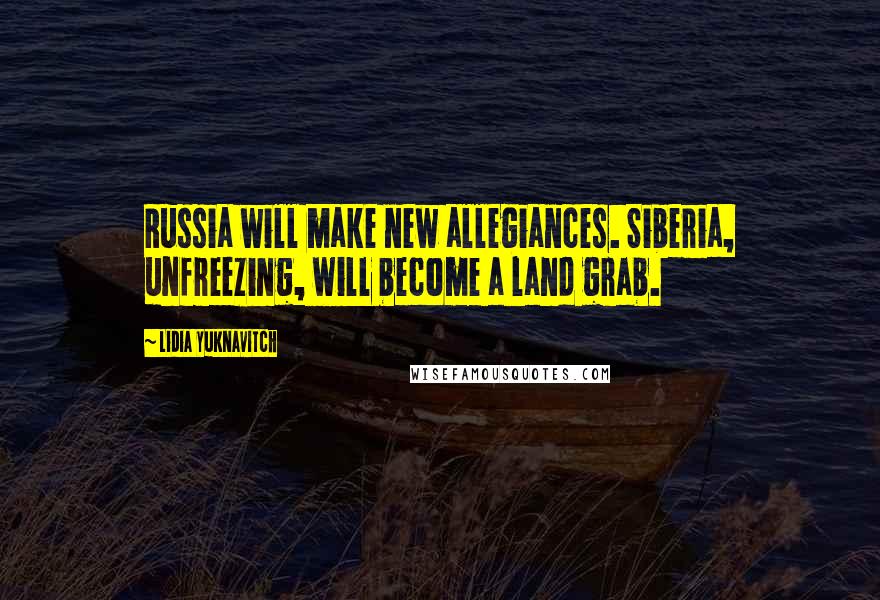 Lidia Yuknavitch Quotes: Russia will make new allegiances. Siberia, unfreezing, will become a land grab.