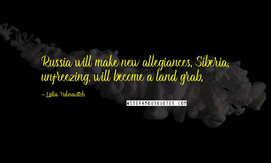 Lidia Yuknavitch Quotes: Russia will make new allegiances. Siberia, unfreezing, will become a land grab.