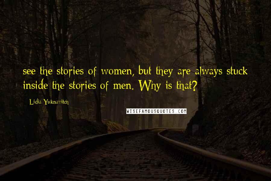 Lidia Yuknavitch Quotes: see the stories of women, but they are always stuck inside the stories of men. Why is that?