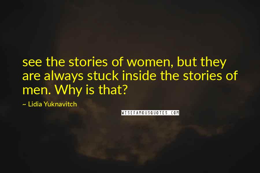 Lidia Yuknavitch Quotes: see the stories of women, but they are always stuck inside the stories of men. Why is that?