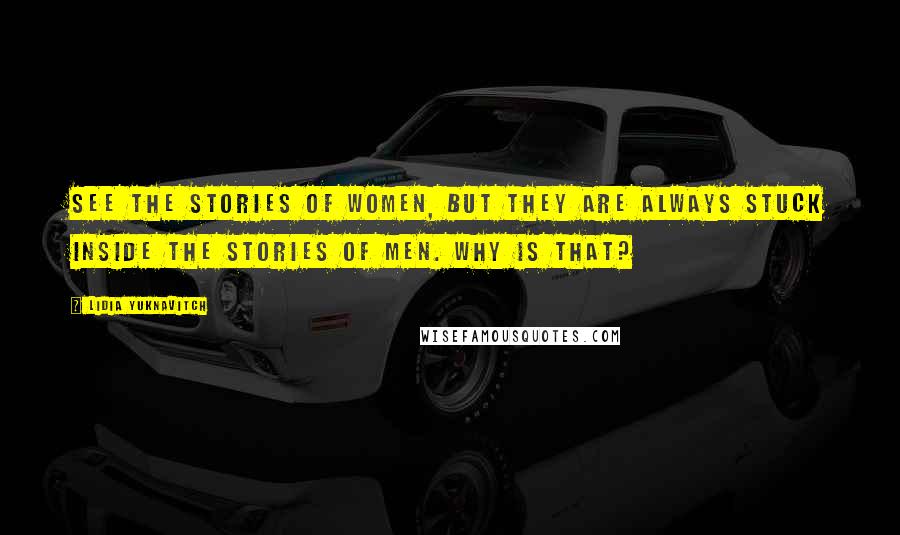 Lidia Yuknavitch Quotes: see the stories of women, but they are always stuck inside the stories of men. Why is that?