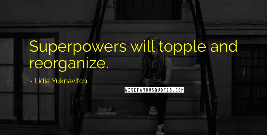 Lidia Yuknavitch Quotes: Superpowers will topple and reorganize.