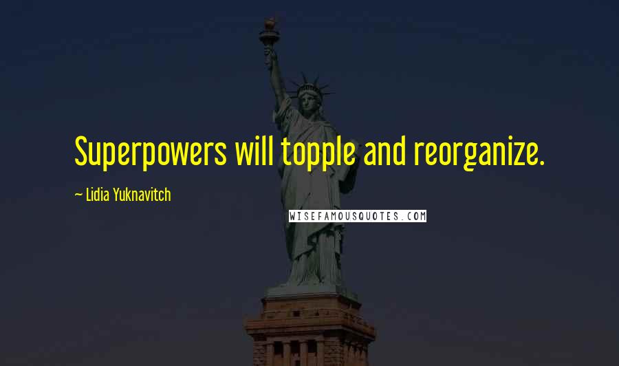 Lidia Yuknavitch Quotes: Superpowers will topple and reorganize.