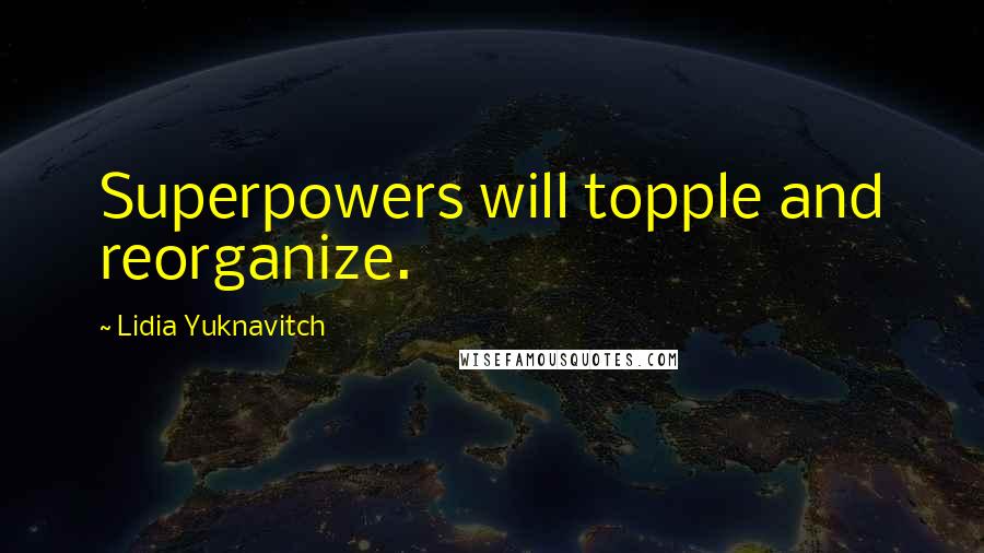 Lidia Yuknavitch Quotes: Superpowers will topple and reorganize.