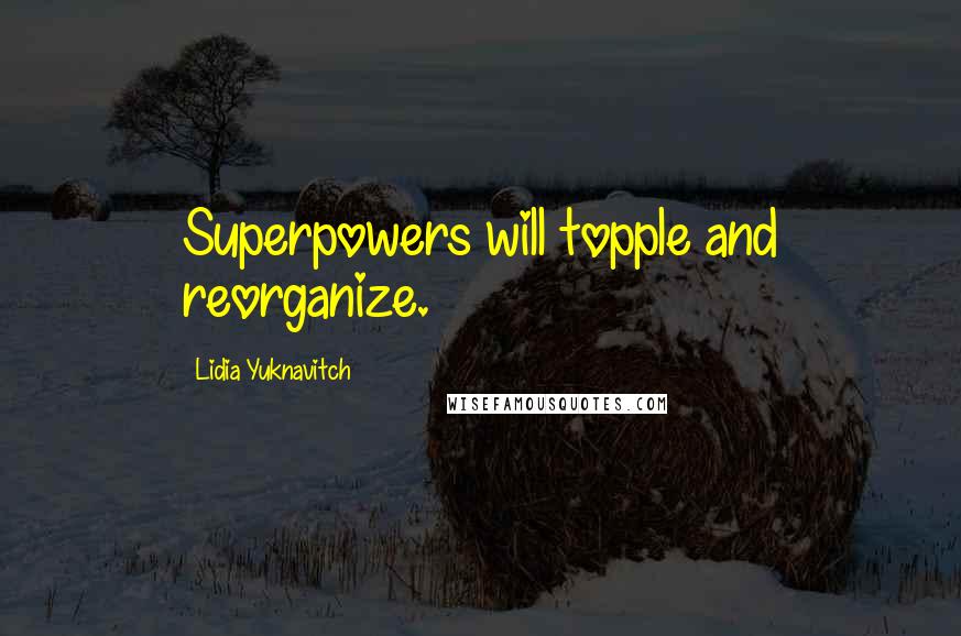 Lidia Yuknavitch Quotes: Superpowers will topple and reorganize.