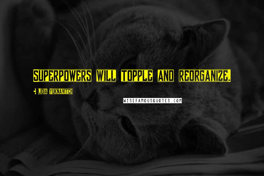 Lidia Yuknavitch Quotes: Superpowers will topple and reorganize.