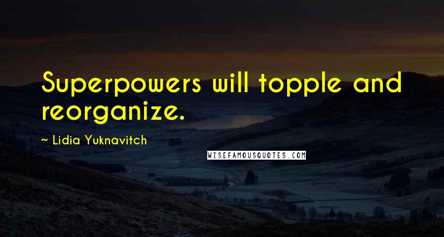 Lidia Yuknavitch Quotes: Superpowers will topple and reorganize.