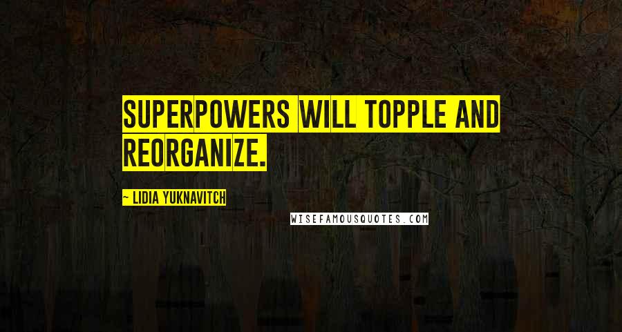 Lidia Yuknavitch Quotes: Superpowers will topple and reorganize.