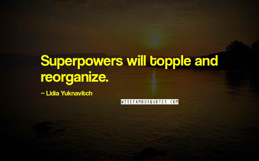 Lidia Yuknavitch Quotes: Superpowers will topple and reorganize.