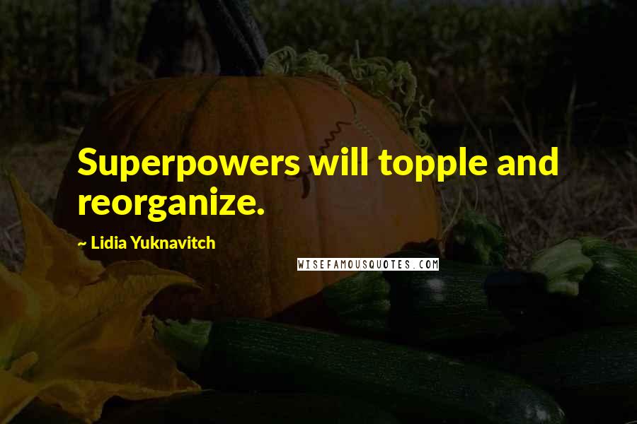 Lidia Yuknavitch Quotes: Superpowers will topple and reorganize.