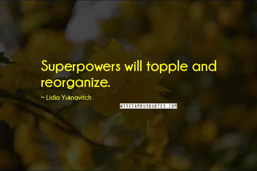 Lidia Yuknavitch Quotes: Superpowers will topple and reorganize.