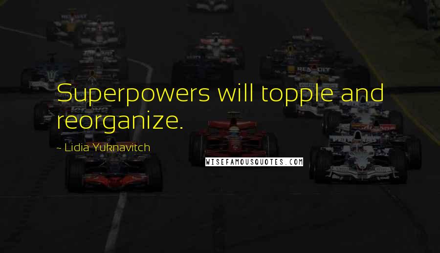 Lidia Yuknavitch Quotes: Superpowers will topple and reorganize.