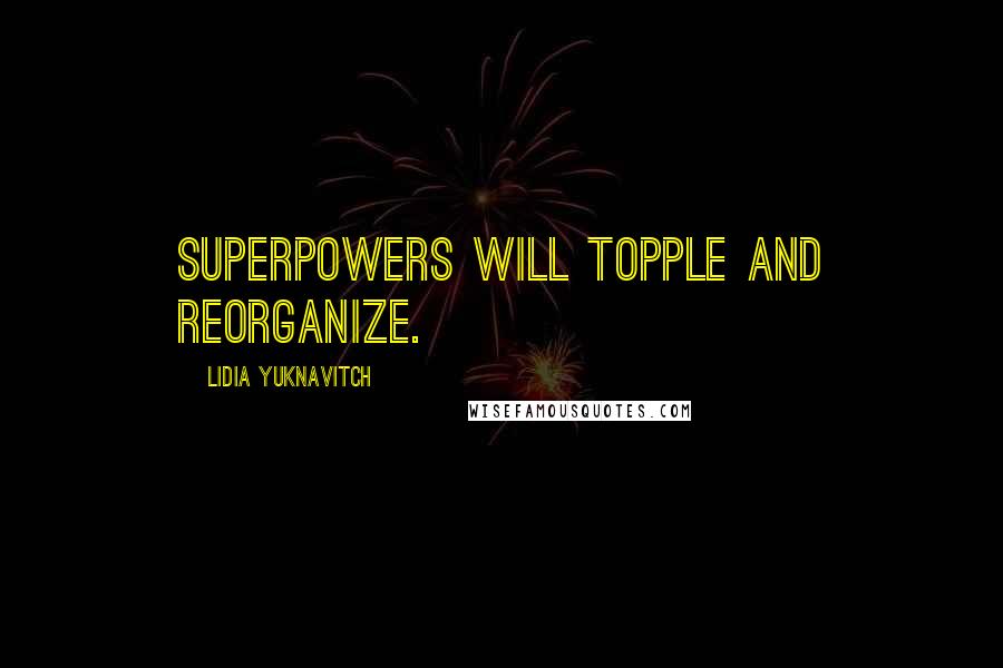 Lidia Yuknavitch Quotes: Superpowers will topple and reorganize.