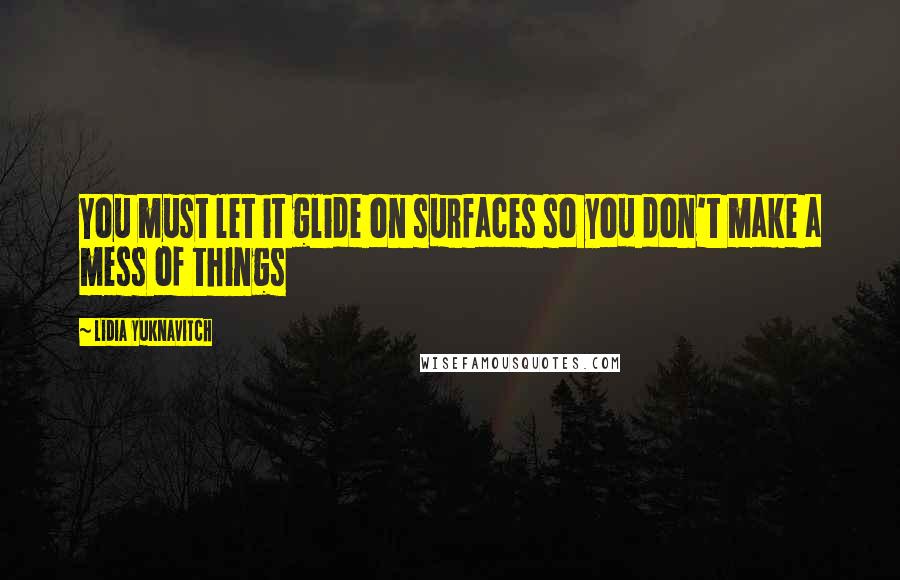 Lidia Yuknavitch Quotes: You must let it glide on surfaces so you don't make a mess of things