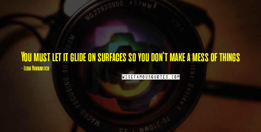 Lidia Yuknavitch Quotes: You must let it glide on surfaces so you don't make a mess of things