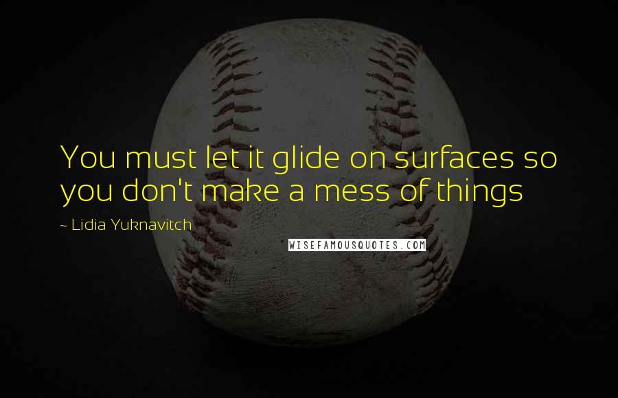 Lidia Yuknavitch Quotes: You must let it glide on surfaces so you don't make a mess of things