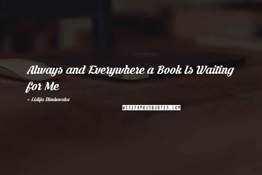 Lidija Dimkovska Quotes: Always and Everywhere a Book Is Waiting for Me