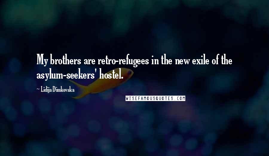 Lidija Dimkovska Quotes: My brothers are retro-refugees in the new exile of the asylum-seekers' hostel.